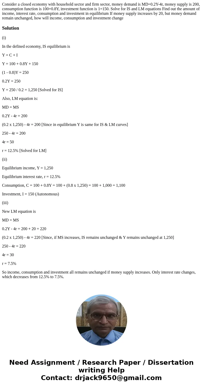  Consider a closed economy with household sector and firm sector, money demand is MD=0.2Y-4r, money supply is 200, consumption function is 100+0.8Y, investment 
