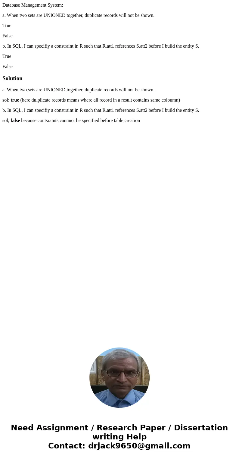 Database Management System: a. When two sets are UNIONED together, duplicate records will not be shown. True False b. In SQL, I can specifiy a constraint in R s