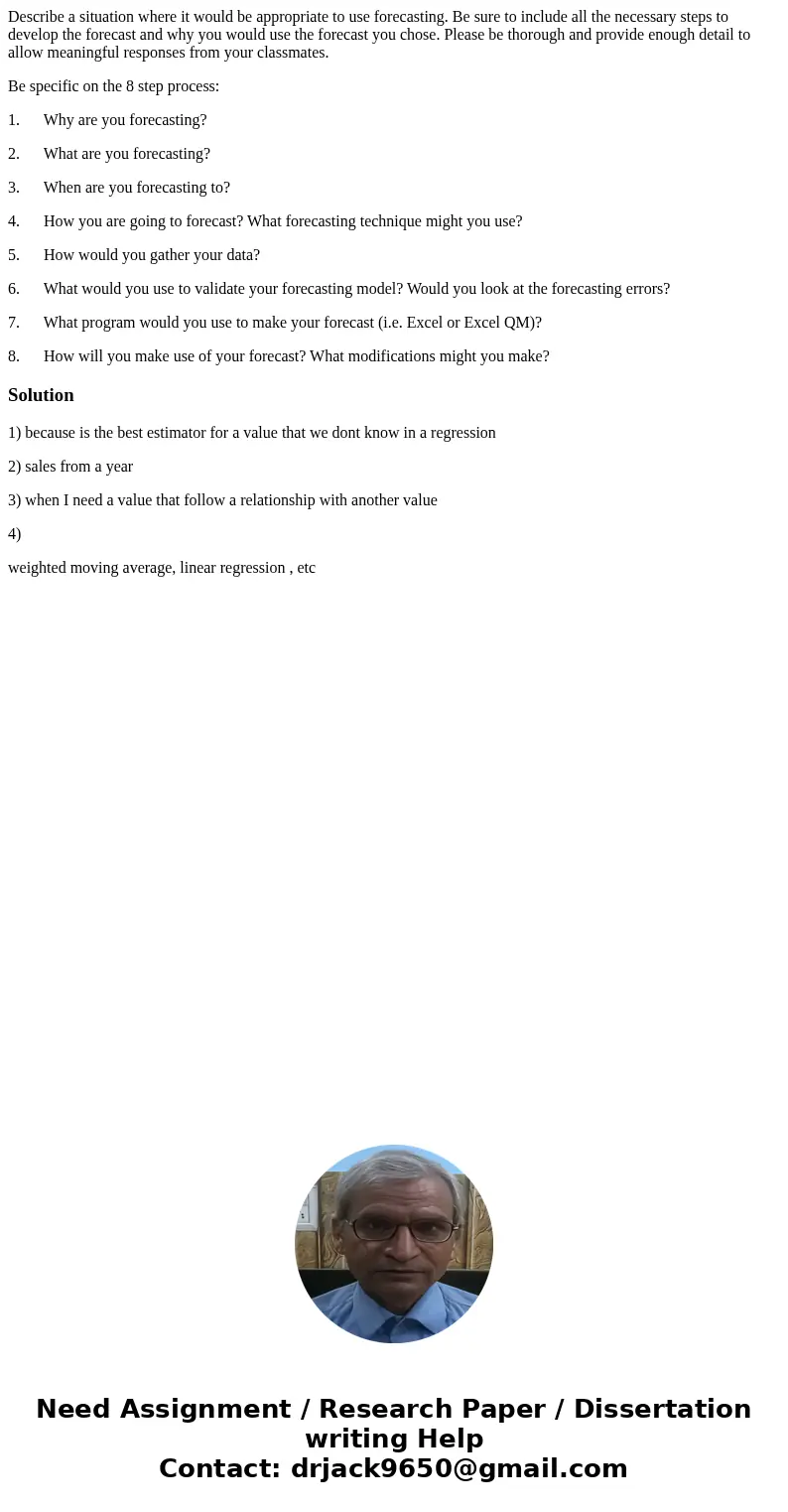 Describe a situation where it would be appropriate to use forecasting. Be sure to include all the necessary steps to develop the forecast and why you would use  Describe a situation where it would be appropriate to use forecasting. Be sure to include all the necessary steps to develop the forecast and why you would use
