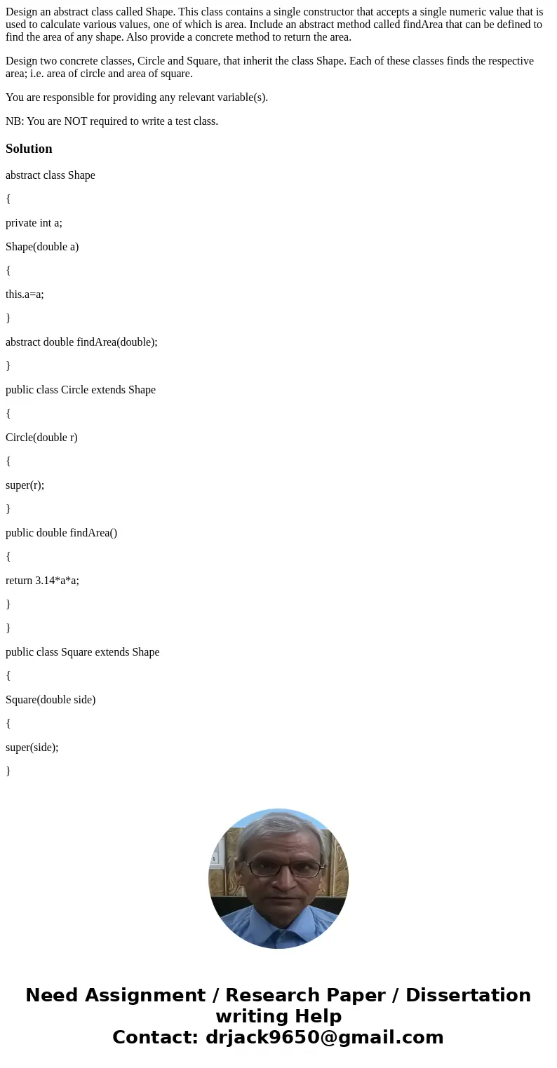 Design an abstract class called Shape. This class contains a single constructor that accepts a single numeric value that is used to calculate various values, on