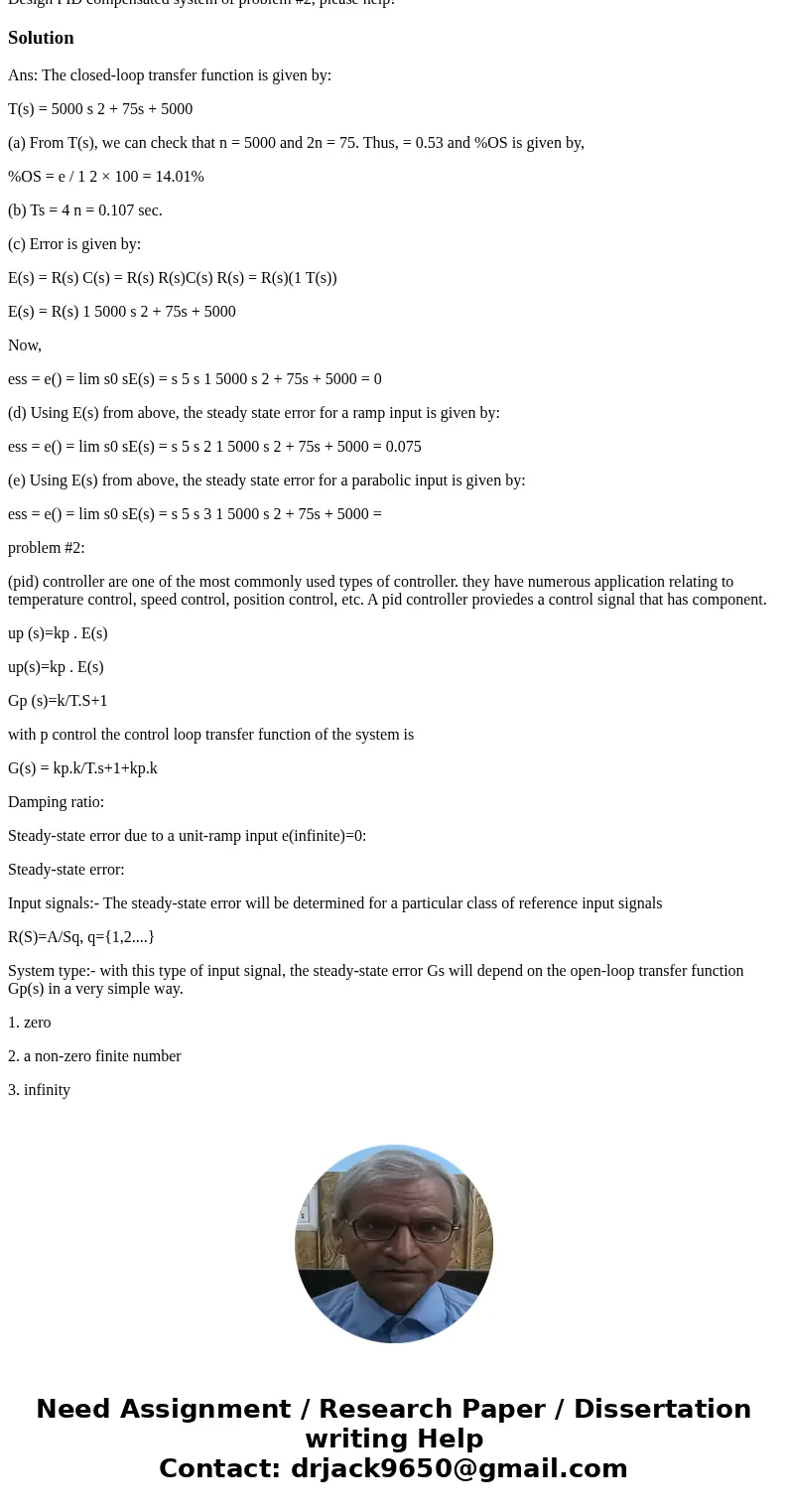Design PID compensated system of problem #2, please help!SolutionAns: The closed-loop transfer function is given by: T(s) = 5000 s 2 + 75s + 5000 (a) From T(s), Design PID compensated system of problem #2, please help!SolutionAns: The closed-loop transfer function is given by: T(s) = 5000 s 2 + 75s + 5000 (a) From T(s),
