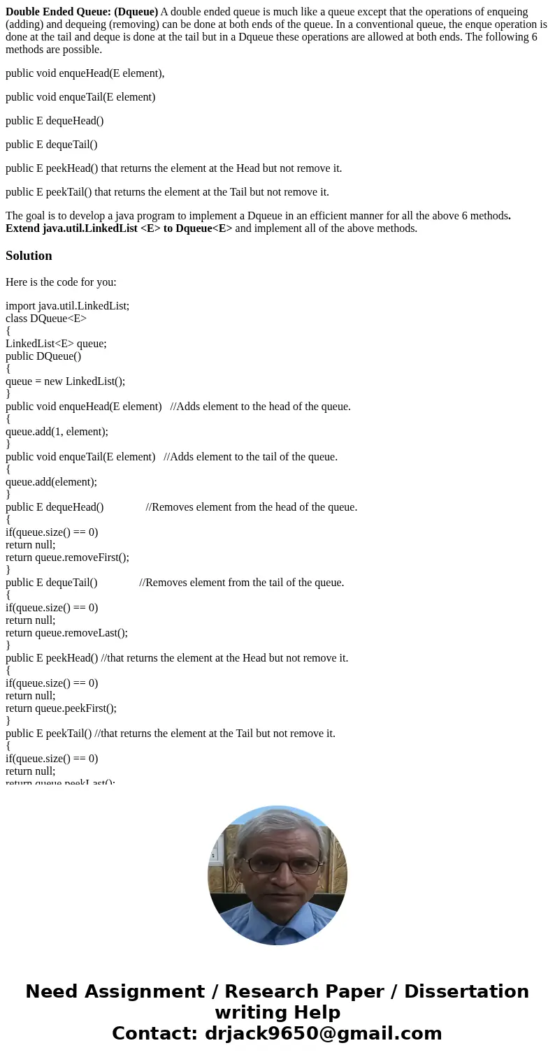 Double Ended Queue: (Dqueue) A double ended queue is much like a queue except that the operations of enqueing (adding) and dequeing (removing) can be done at bo