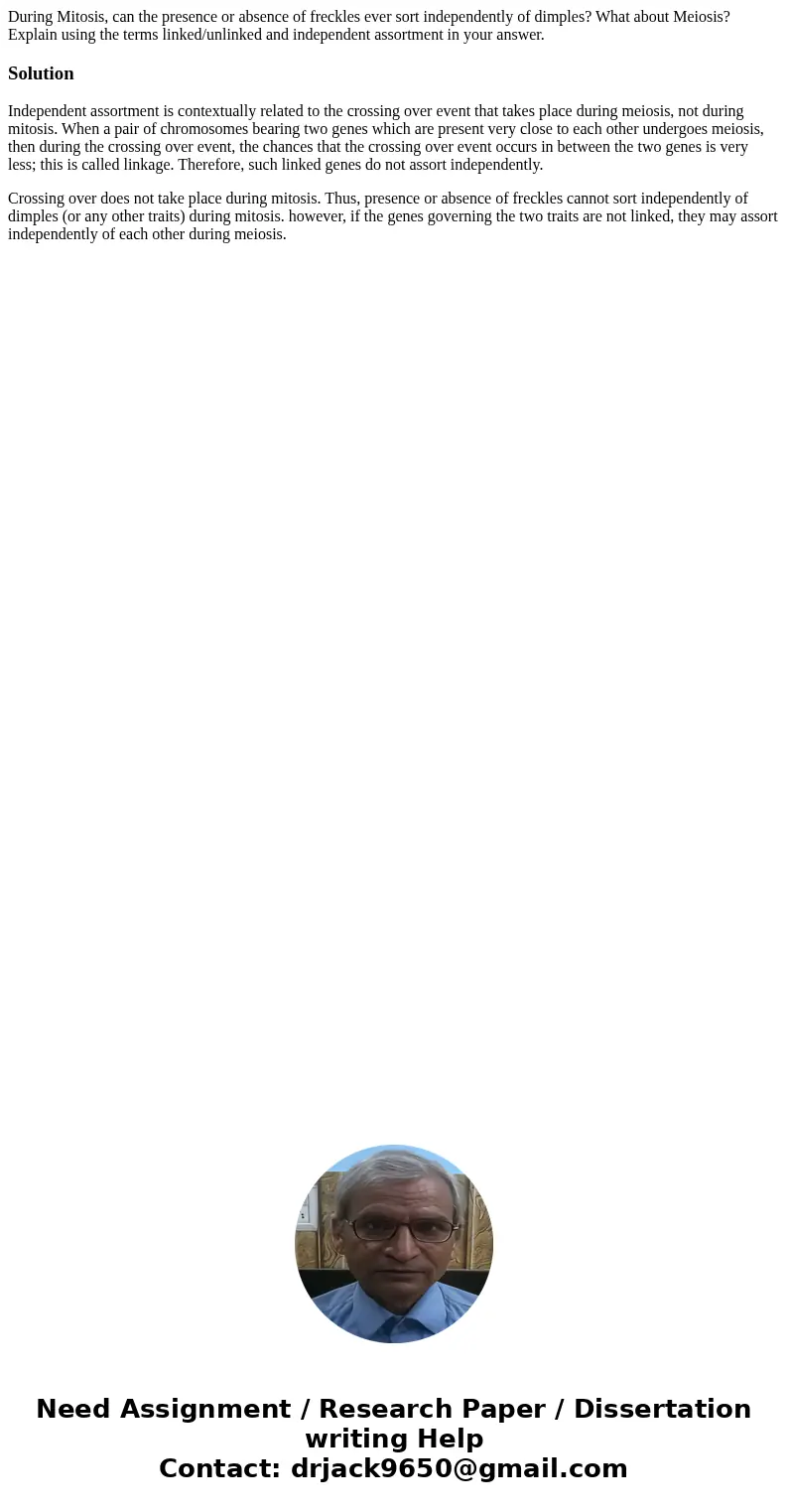 During Mitosis, can the presence or absence of freckles ever sort independently of dimples? What about Meiosis? Explain using the terms linked/unlinked and inde During Mitosis, can the presence or absence of freckles ever sort independently of dimples? What about Meiosis? Explain using the terms linked/unlinked and inde