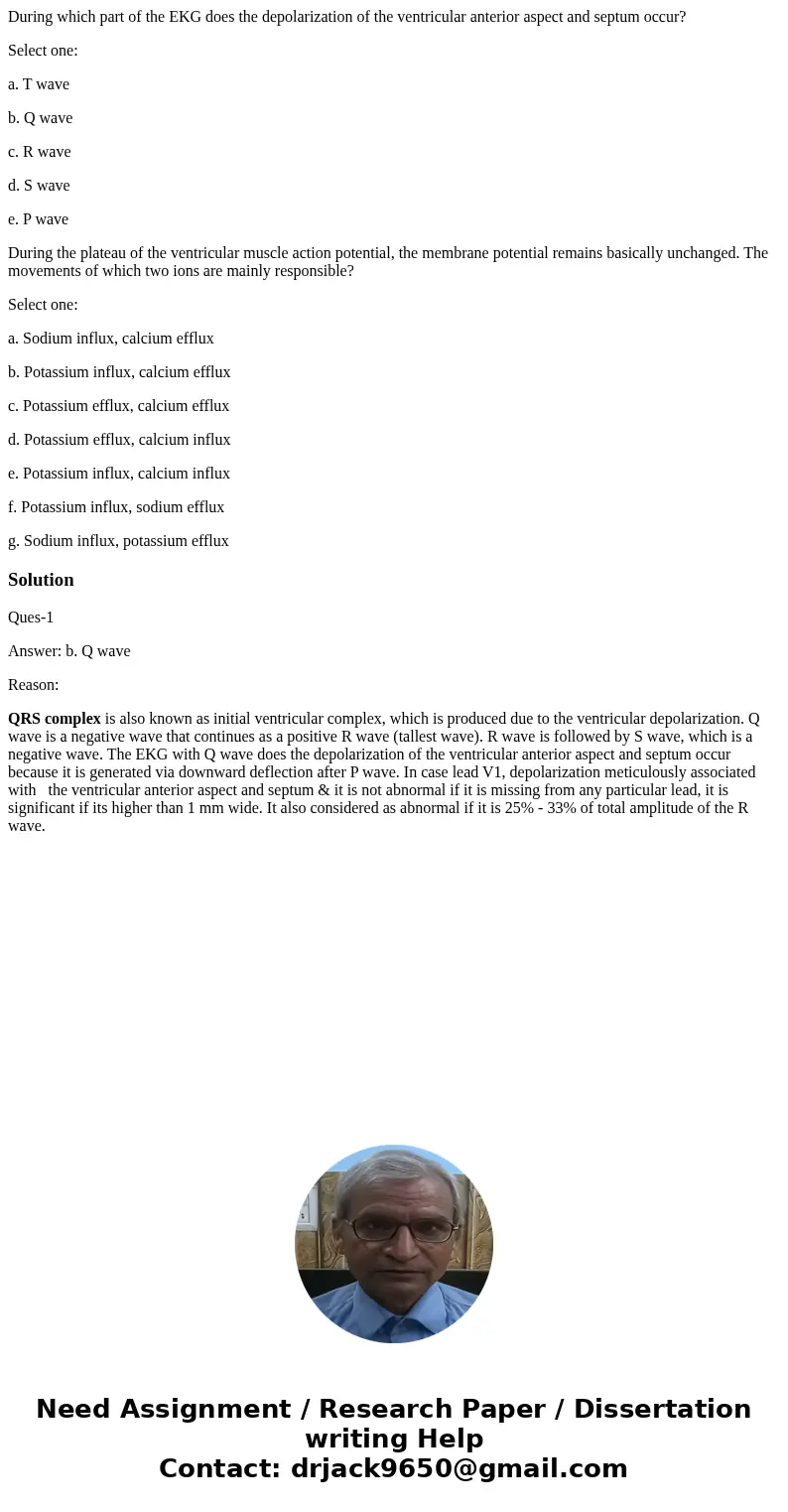 During which part of the EKG does the depolarization of the ventricular anterior aspect and septum occur? Select one: a. T wave b. Q wave c. R wave d. S wave e. During which part of the EKG does the depolarization of the ventricular anterior aspect and septum occur? Select one: a. T wave b. Q wave c. R wave d. S wave e.