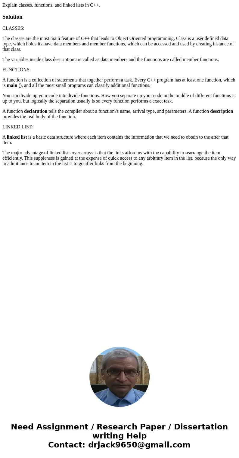 Explain classes, functions, and linked lists in C++.SolutionCLASSES: The classes are the most main feature of C++ that leads to Object Oriented programming. Cla