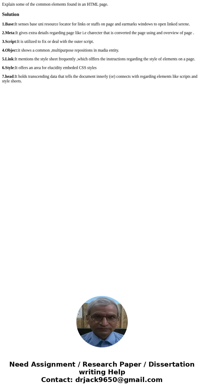 Explain some of the common elements found in an HTML page.Solution1.Base:It senses base uni resource locator for links or staffs on page and earmarks windows to