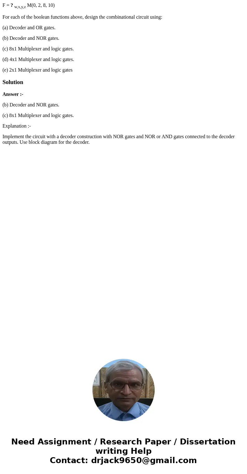 F = ? w,x,y,z M(0, 2, 8, 10) For each of the boolean functions above, design the combinational circuit using: (a) Decoder and OR gates. (b) Decoder and NOR gate F = ? w,x,y,z M(0, 2, 8, 10) For each of the boolean functions above, design the combinational circuit using: (a) Decoder and OR gates. (b) Decoder and NOR gate