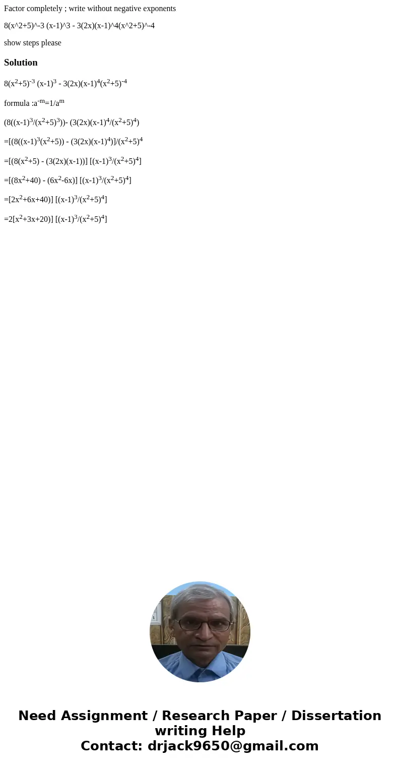 Factor completely ; write without negative exponents 8(x^2+5)^-3 (x-1)^3 - 3(2x)(x-1)^4(x^2+5)^-4 show steps pleaseSolution8(x2+5)-3 (x-1)3 - 3(2x)(x-1)4(x2+5)- Factor completely ; write without negative exponents 8(x^2+5)^-3 (x-1)^3 - 3(2x)(x-1)^4(x^2+5)^-4 show steps pleaseSolution8(x2+5)-3 (x-1)3 - 3(2x)(x-1)4(x2+5)-