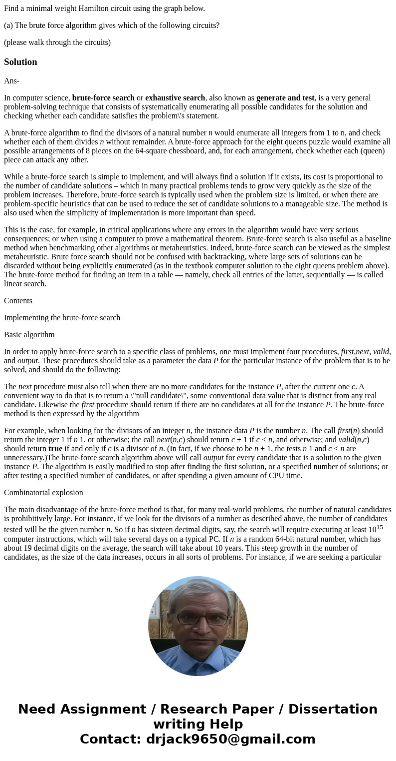 Find a minimal weight Hamilton circuit using the graph below. (a) The brute force algorithm gives which of the following circuits? (please walk through the circ Find a minimal weight Hamilton circuit using the graph below. (a) The brute force algorithm gives which of the following circuits? (please walk through the circ