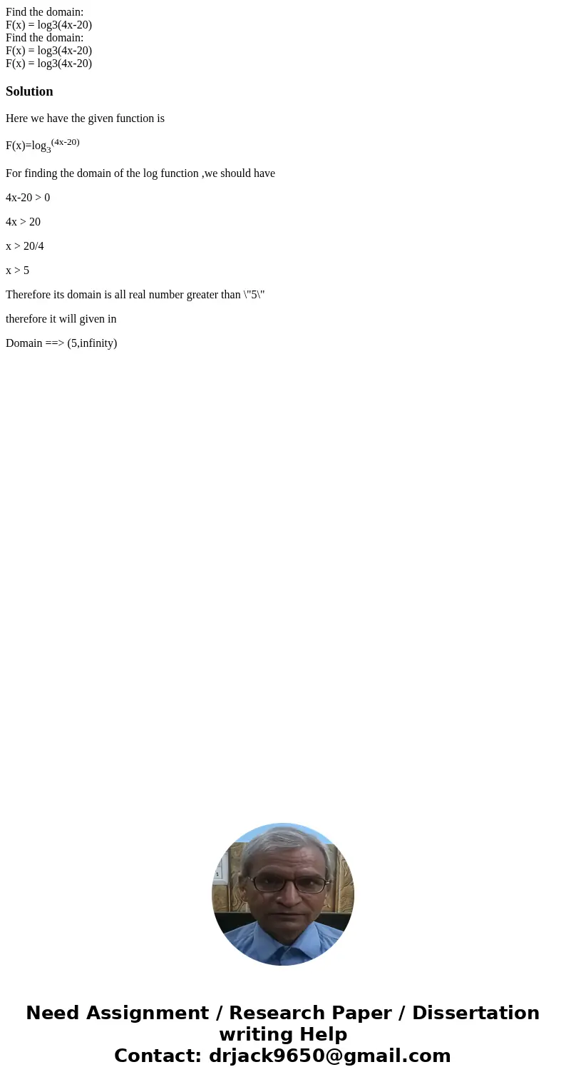  Find the domain: F(x) = log3(4x-20) Find the domain: F(x) = log3(4x-20) F(x) = log3(4x-20)SolutionHere we have the given function is F(x)=log3(4x-20) For findi