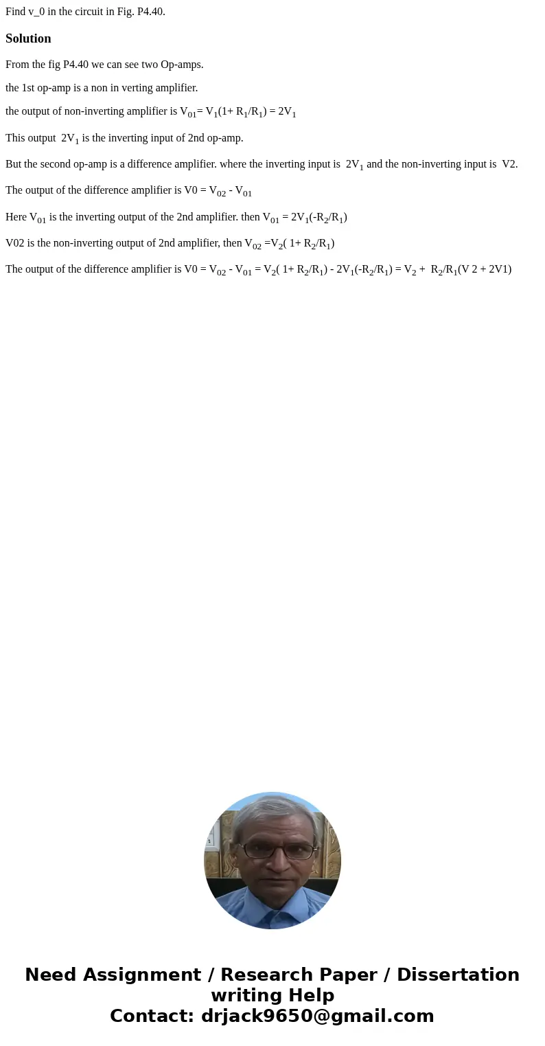 Find v_0 in the circuit in Fig. P4.40. SolutionFrom the fig P4.40 we can see two Op-amps. the 1st op-amp is a non in verting amplifier. the output of non-inver  Find v_0 in the circuit in Fig. P4.40. SolutionFrom the fig P4.40 we can see two Op-amps. the 1st op-amp is a non in verting amplifier. the output of non-inver