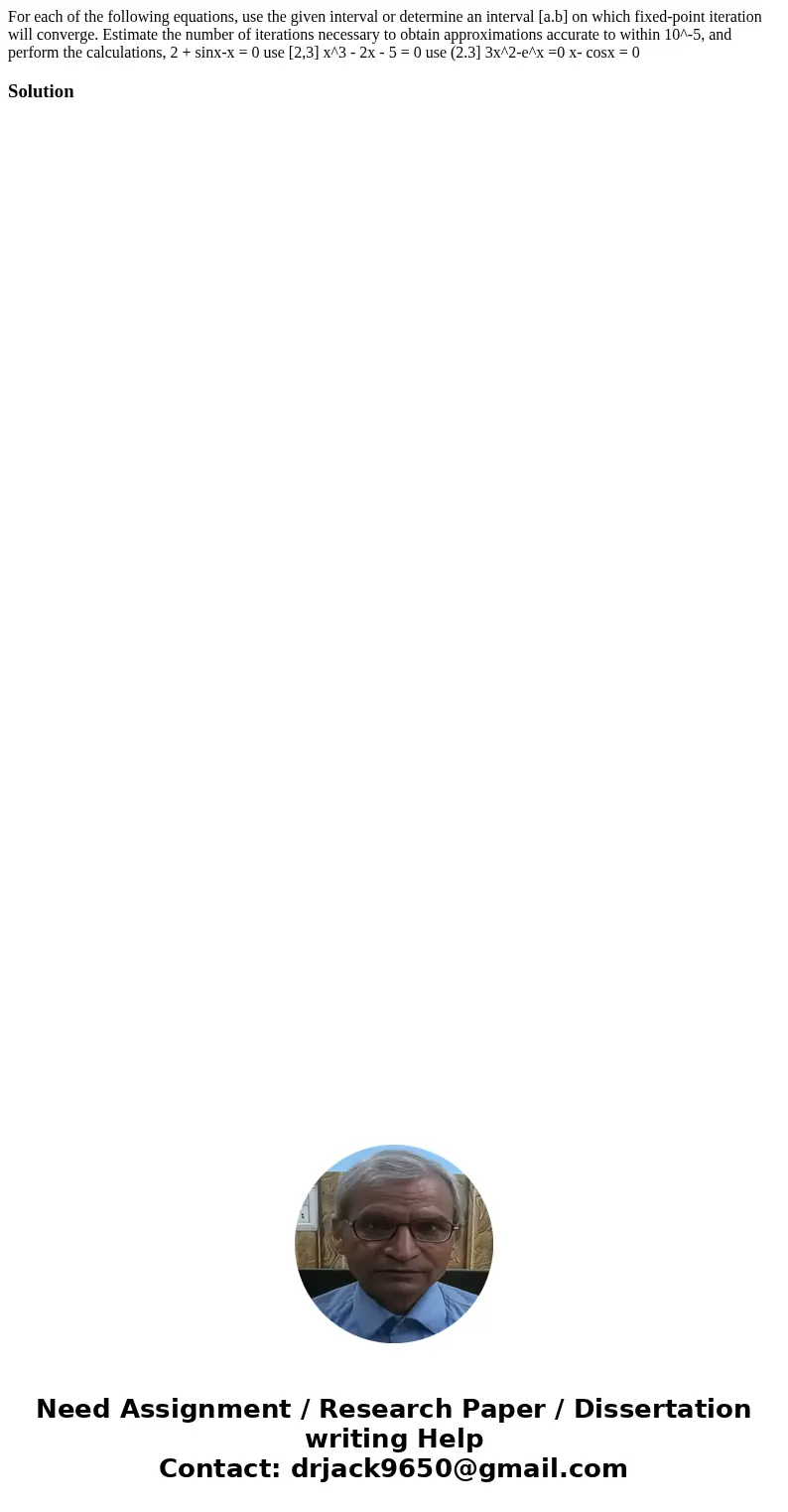  For each of the following equations, use the given interval or determine an interval [a.b] on which fixed-point iteration will converge. Estimate the number of
