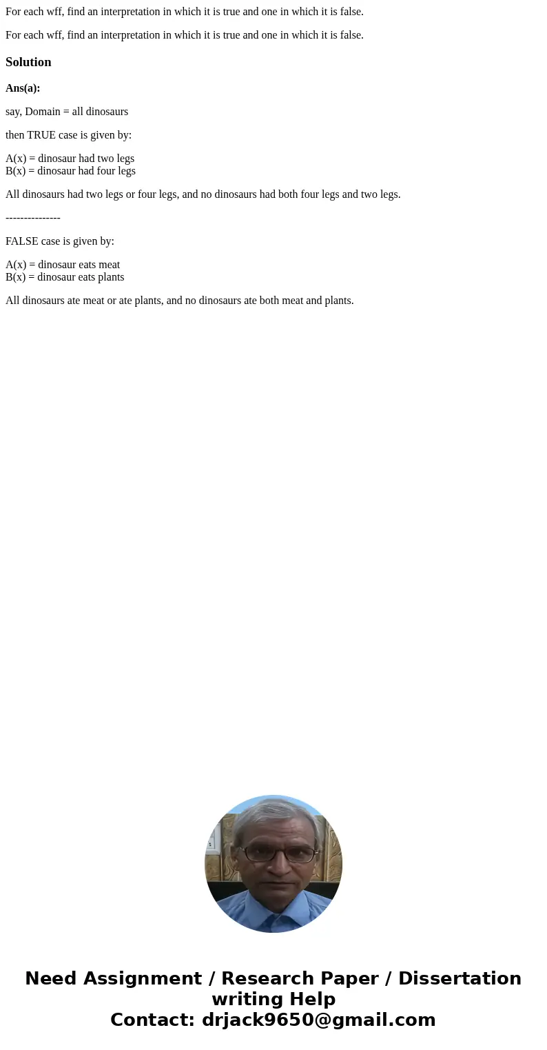 For each wff, find an interpretation in which it is true and one in which it is false. For each wff, find an interpretation in which it is true and one in which For each wff, find an interpretation in which it is true and one in which it is false. For each wff, find an interpretation in which it is true and one in which