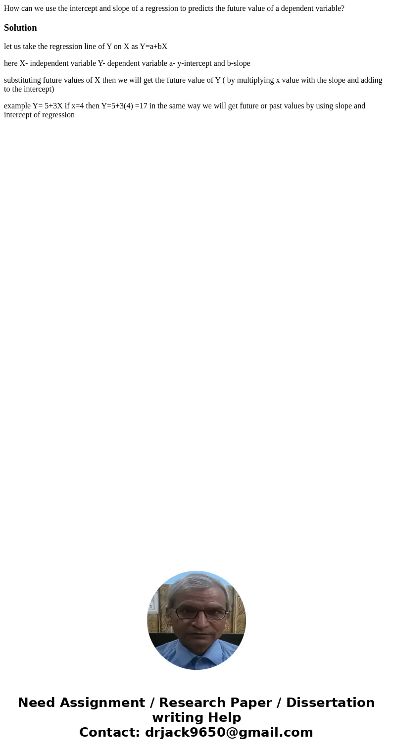 How can we use the intercept and slope of a regression to predicts the future value of a dependent variable?Solutionlet us take the regression line of Y on X as How can we use the intercept and slope of a regression to predicts the future value of a dependent variable?Solutionlet us take the regression line of Y on X as