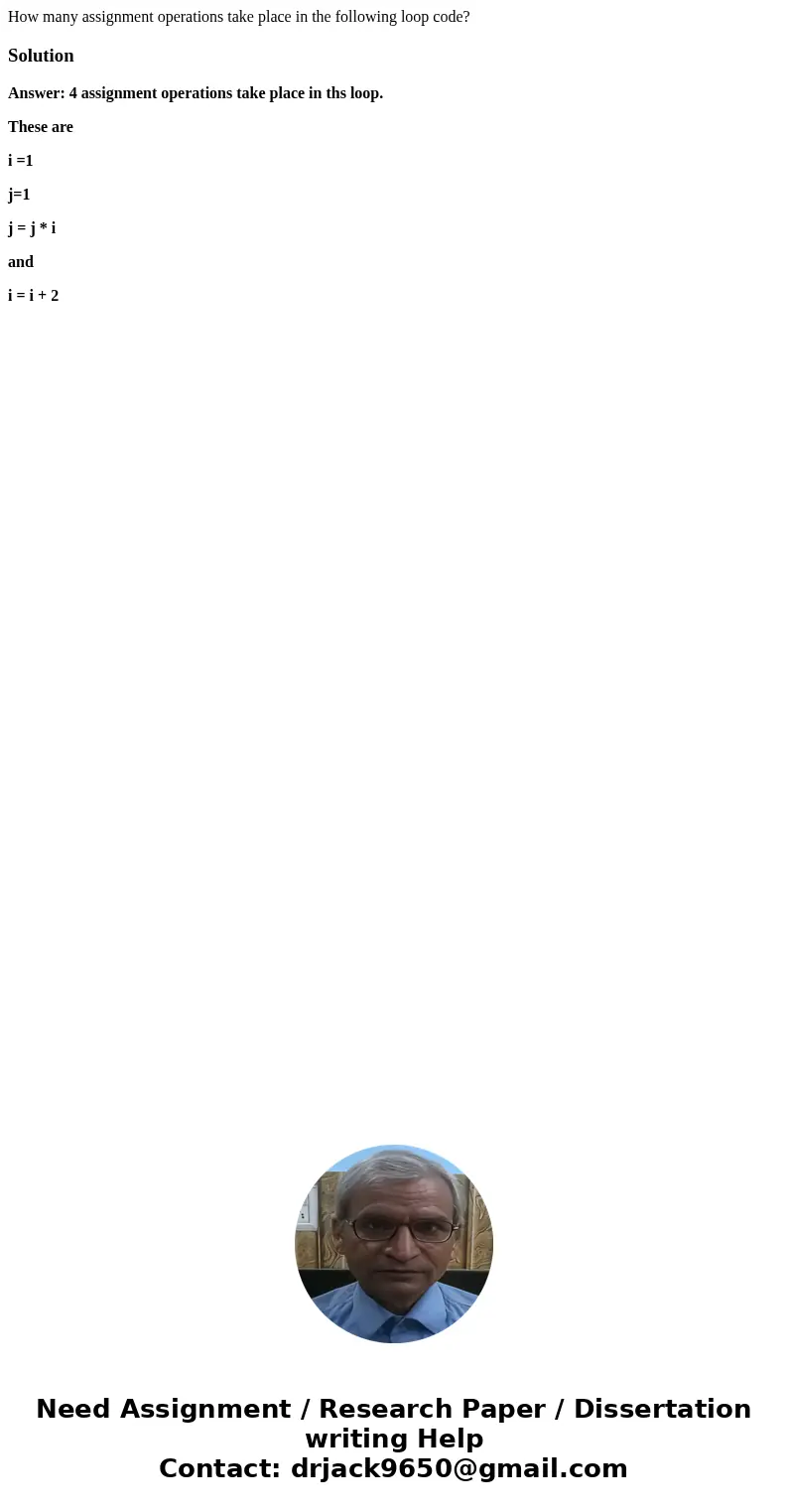 How many assignment operations take place in the following loop code?SolutionAnswer: 4 assignment operations take place in ths loop. These are i =1 j=1 j = j * 