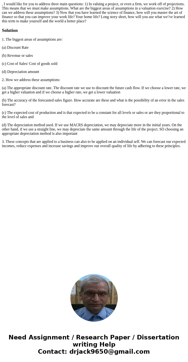 , I would like for you to address three main questions: 1) In valuing a project, or even a firm, we work off of projections. This means that we must make assump , I would like for you to address three main questions: 1) In valuing a project, or even a firm, we work off of projections. This means that we must make assump