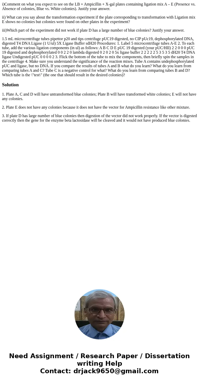 i)Comment on what you expect to see on the LB + Ampicillin + X-gal plates containing ligation mix A – E (Presence vs. Absence of colonies, Blue vs. White coloni i)Comment on what you expect to see on the LB + Ampicillin + X-gal plates containing ligation mix A – E (Presence vs. Absence of colonies, Blue vs. White coloni