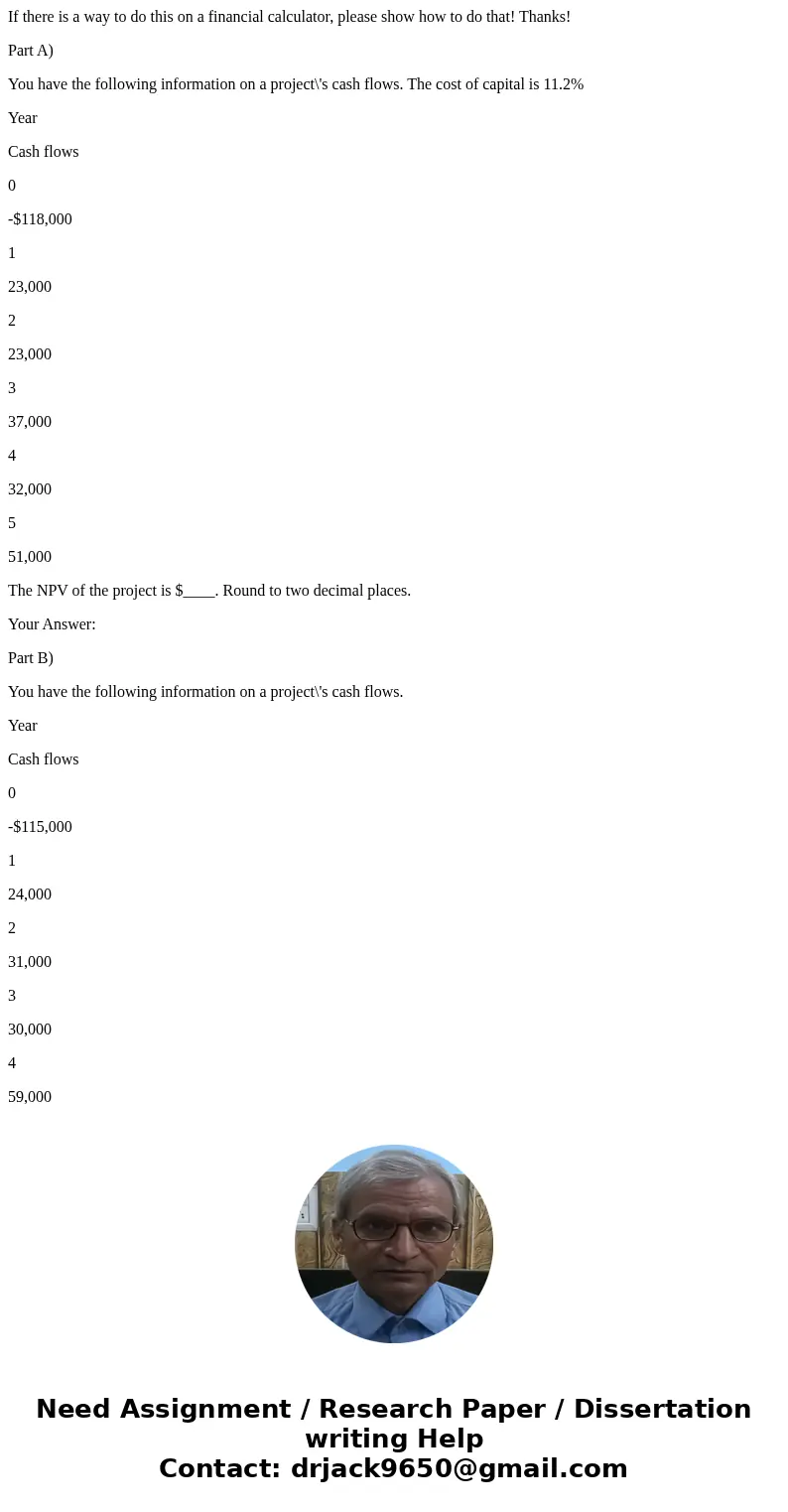 If there is a way to do this on a financial calculator, please show how to do that! Thanks! Part A) You have the following information on a project\'s cash flow