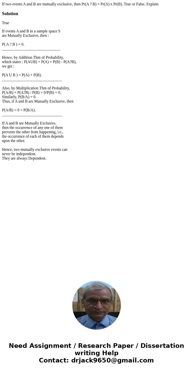 If two events A and B are mutually exclusive, then Pr(A ? B) = Pr(A) x Pr(B). True or False. ExplainSolutionTrue If events A and B in a sample space S are Mutua If two events A and B are mutually exclusive, then Pr(A ? B) = Pr(A) x Pr(B). True or False. ExplainSolutionTrue If events A and B in a sample space S are Mutua