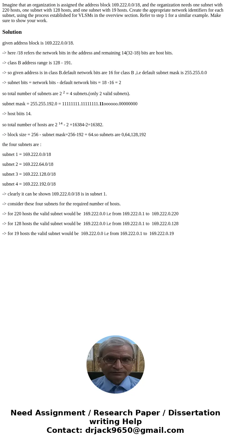 Imagine that an organization is assigned the address block 169.222.0.0/18, and the organization needs one subnet with 220 hosts, one subnet with 128 hosts, and  Imagine that an organization is assigned the address block 169.222.0.0/18, and the organization needs one subnet with 220 hosts, one subnet with 128 hosts, and