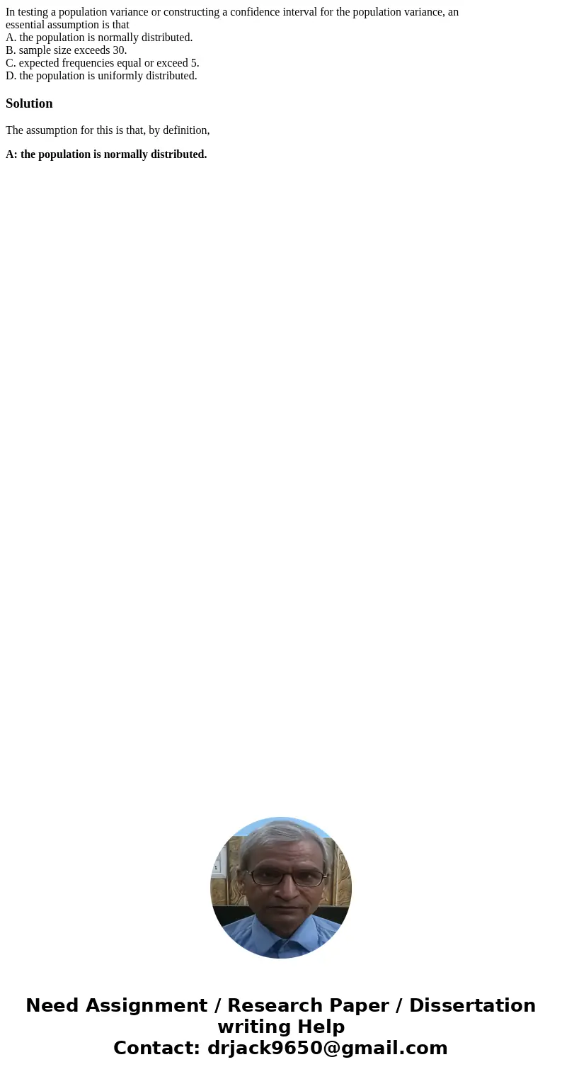 In testing a population variance or constructing a confidence interval for the population variance, an essential assumption is that A. the population is normall In testing a population variance or constructing a confidence interval for the population variance, an essential assumption is that A. the population is normall