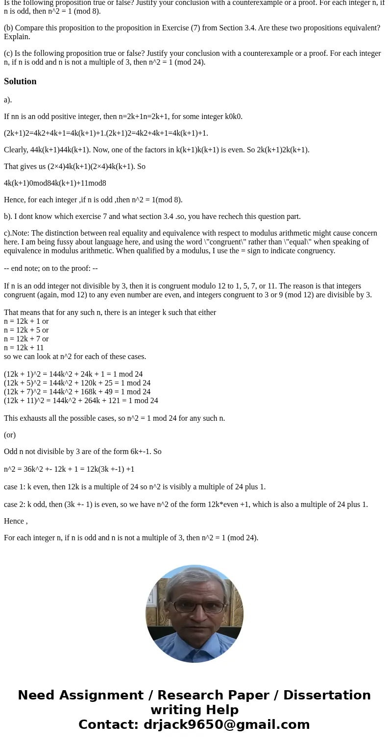 Is the following proposition true or false? Justify your conclusion with a counterexample or a proof. For each integer n, if n is odd, then n^2 = 1 (mod 8). (b)