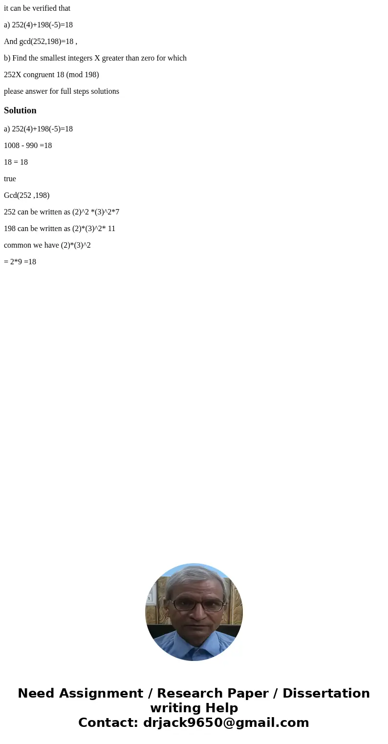 it can be verified that a) 252(4)+198(-5)=18 And gcd(252,198)=18 , b) Find the smallest integers X greater than zero for which 252X congruent 18 (mod 198) pleas it can be verified that a) 252(4)+198(-5)=18 And gcd(252,198)=18 , b) Find the smallest integers X greater than zero for which 252X congruent 18 (mod 198) pleas