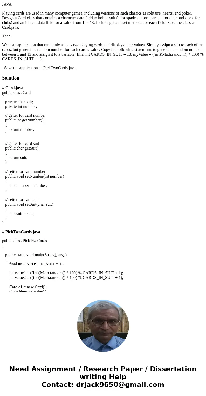 JAVA: Playing cards are used in many computer games, including versions of such classics as solitaire, hearts, and poker. Design a Card class that contains a ch
