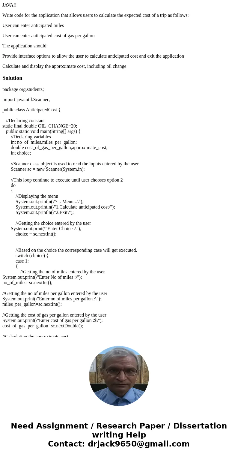 JAVA!! Write code for the application that allows users to calculate the expected cost of a trip as follows: User can enter anticipated miles User can enter ant
