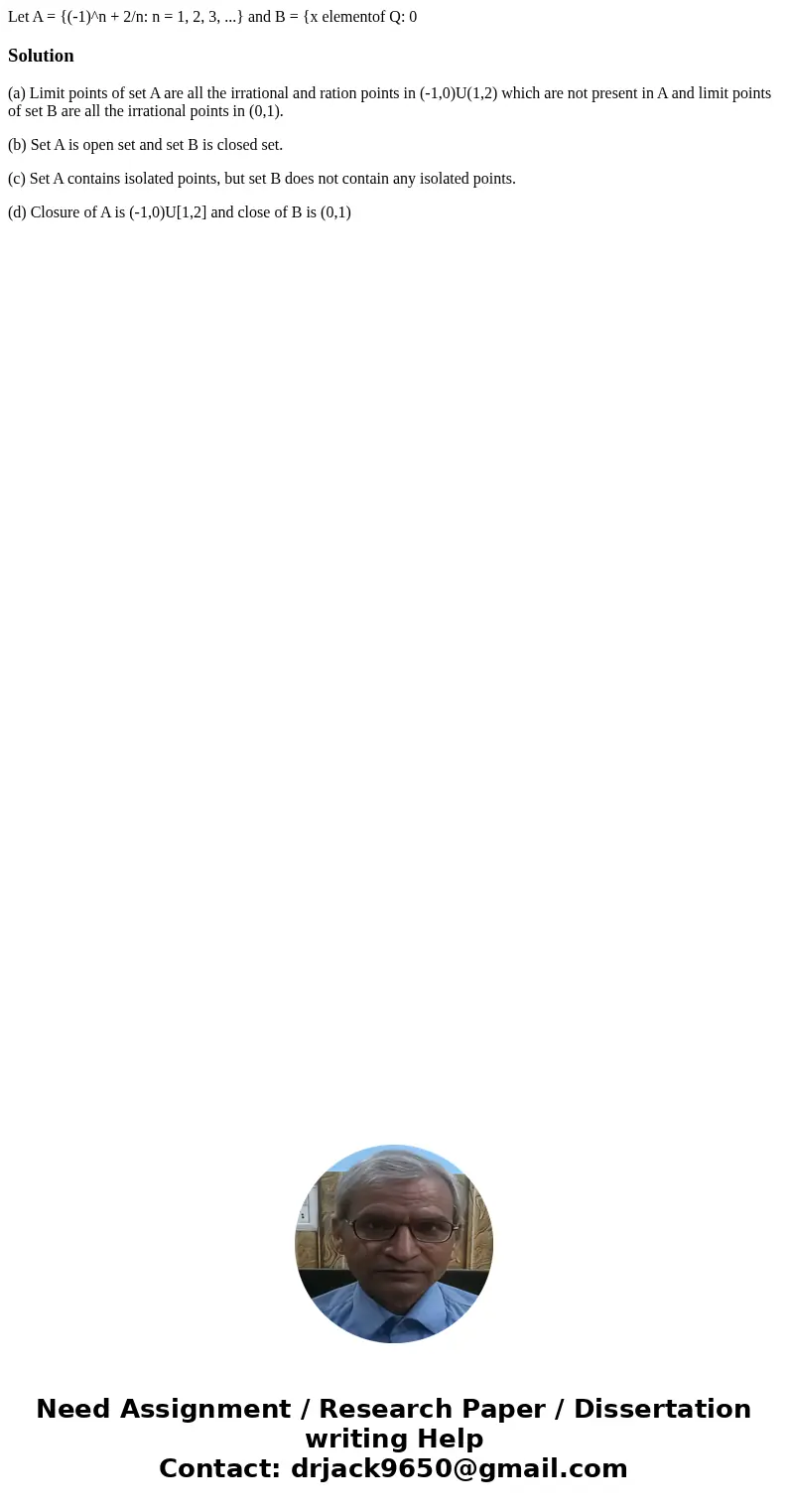 Let A = {(-1)^n + 2/n: n = 1, 2, 3, ...} and B = {x elementof Q: 0 Solution(a) Limit points of set A are all the irrational and ration points in (-1,0)U(1,2) w  Let A = {(-1)^n + 2/n: n = 1, 2, 3, ...} and B = {x elementof Q: 0 Solution(a) Limit points of set A are all the irrational and ration points in (-1,0)U(1,2) w