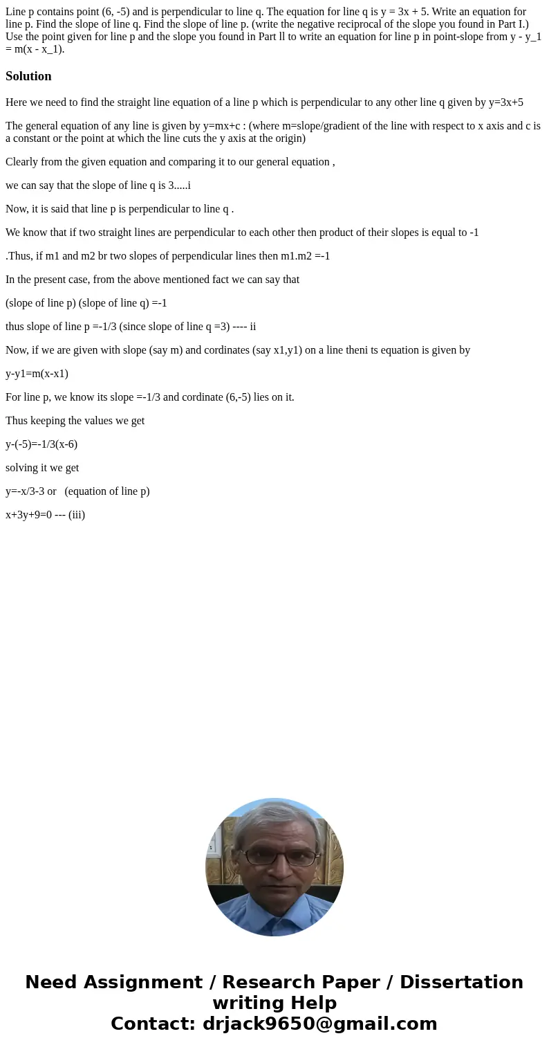  Line p contains point (6, -5) and is perpendicular to line q. The equation for line q is y = 3x + 5. Write an equation for line p. Find the slope of line q. Fi