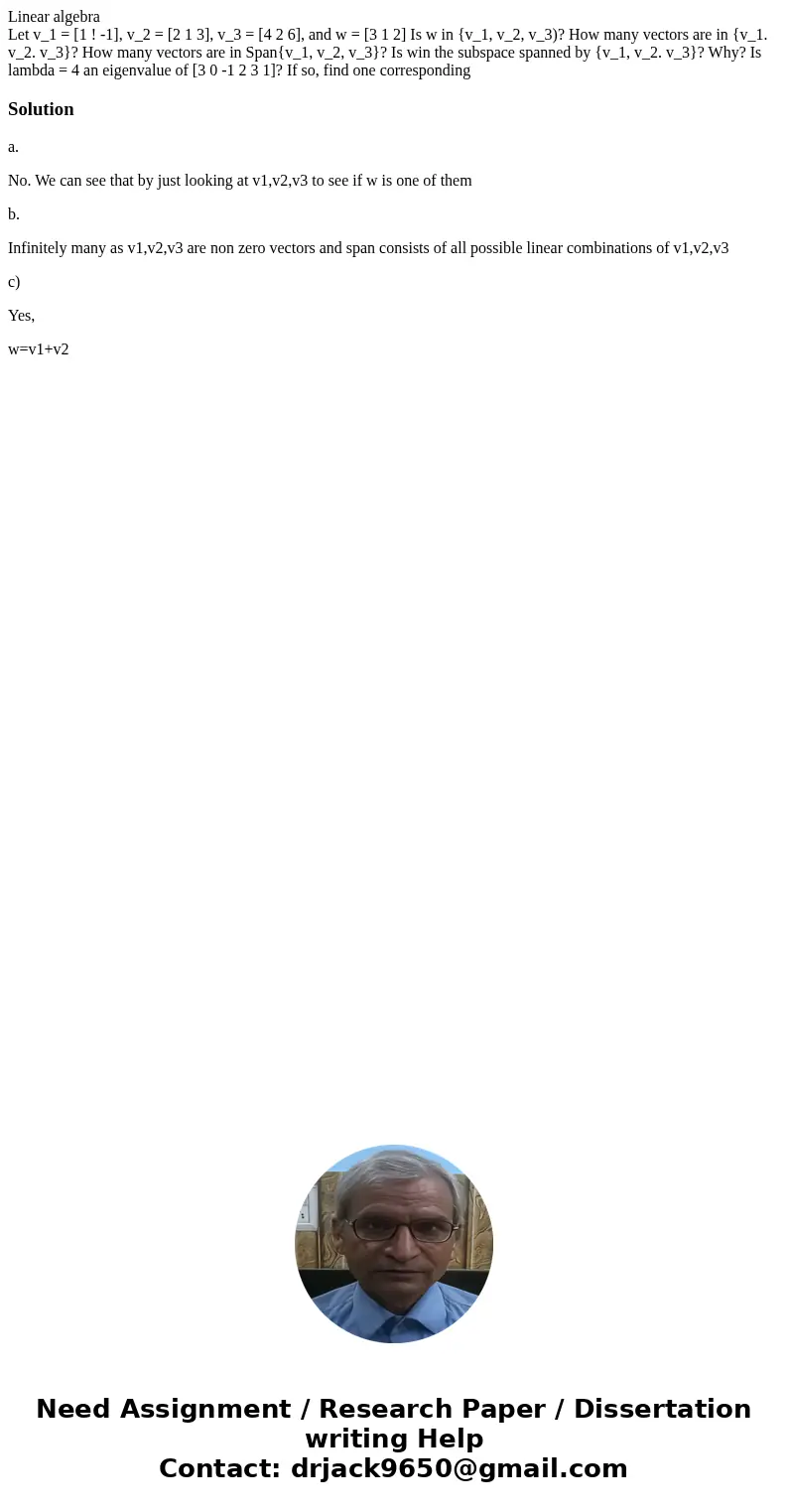 Linear algebra Let v_1 = [1 ! -1], v_2 = [2 1 3], v_3 = [4 2 6], and w = [3 1 2] Is w in {v_1, v_2, v_3)? How many vectors are in {v_1. v_2. v_3}? How many vect