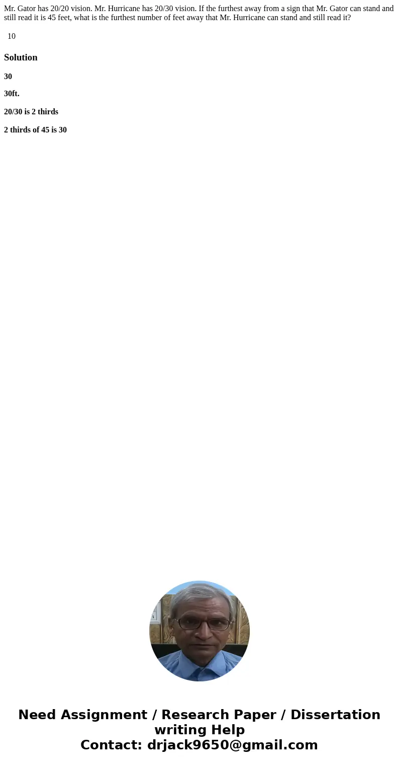 Mr. Gator has 20/20 vision. Mr. Hurricane has 20/30 vision. If the furthest away from a sign that Mr. Gator can stand and still read it is 45 feet, what is the  Mr. Gator has 20/20 vision. Mr. Hurricane has 20/30 vision. If the furthest away from a sign that Mr. Gator can stand and still read it is 45 feet, what is the
