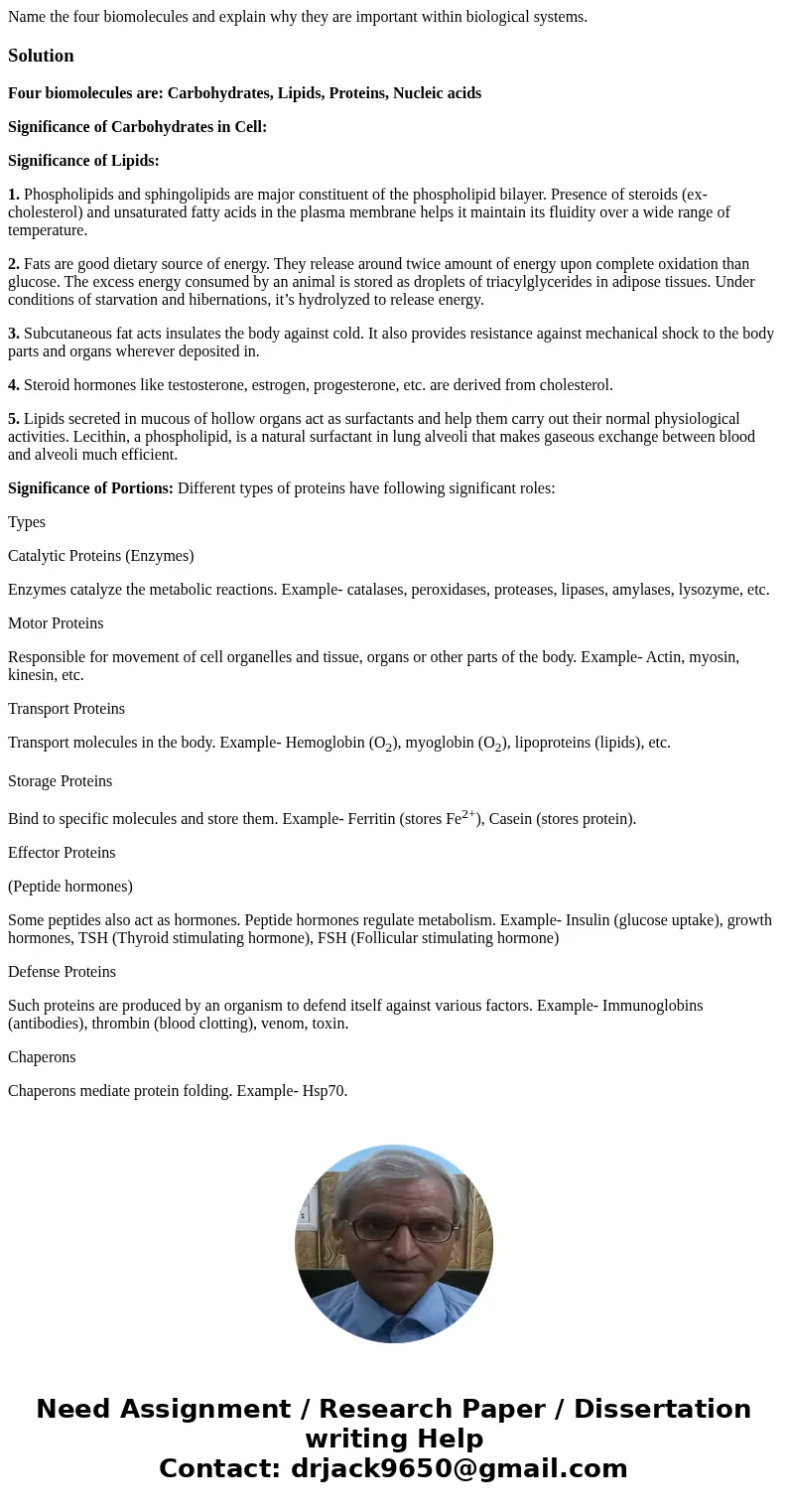 Name the four biomolecules and explain why they are important within biological systems.SolutionFour biomolecules are: Carbohydrates, Lipids, Proteins, Nucleic  Name the four biomolecules and explain why they are important within biological systems.SolutionFour biomolecules are: Carbohydrates, Lipids, Proteins, Nucleic
