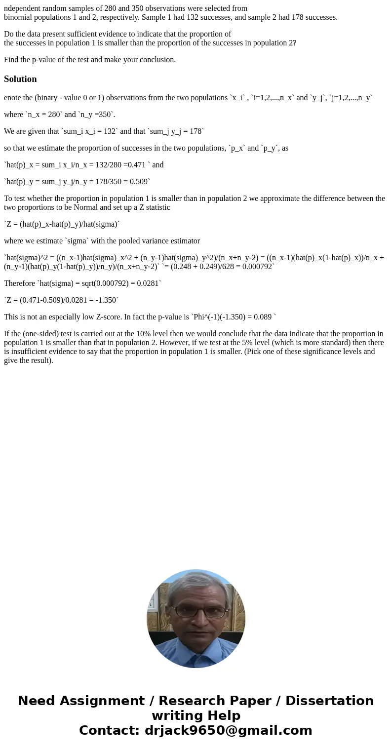 ndependent random samples of 280 and 350 observations were selected from binomial populations 1 and 2, respectively. Sample 1 had 132 successes, and sample 2 ha ndependent random samples of 280 and 350 observations were selected from binomial populations 1 and 2, respectively. Sample 1 had 132 successes, and sample 2 ha