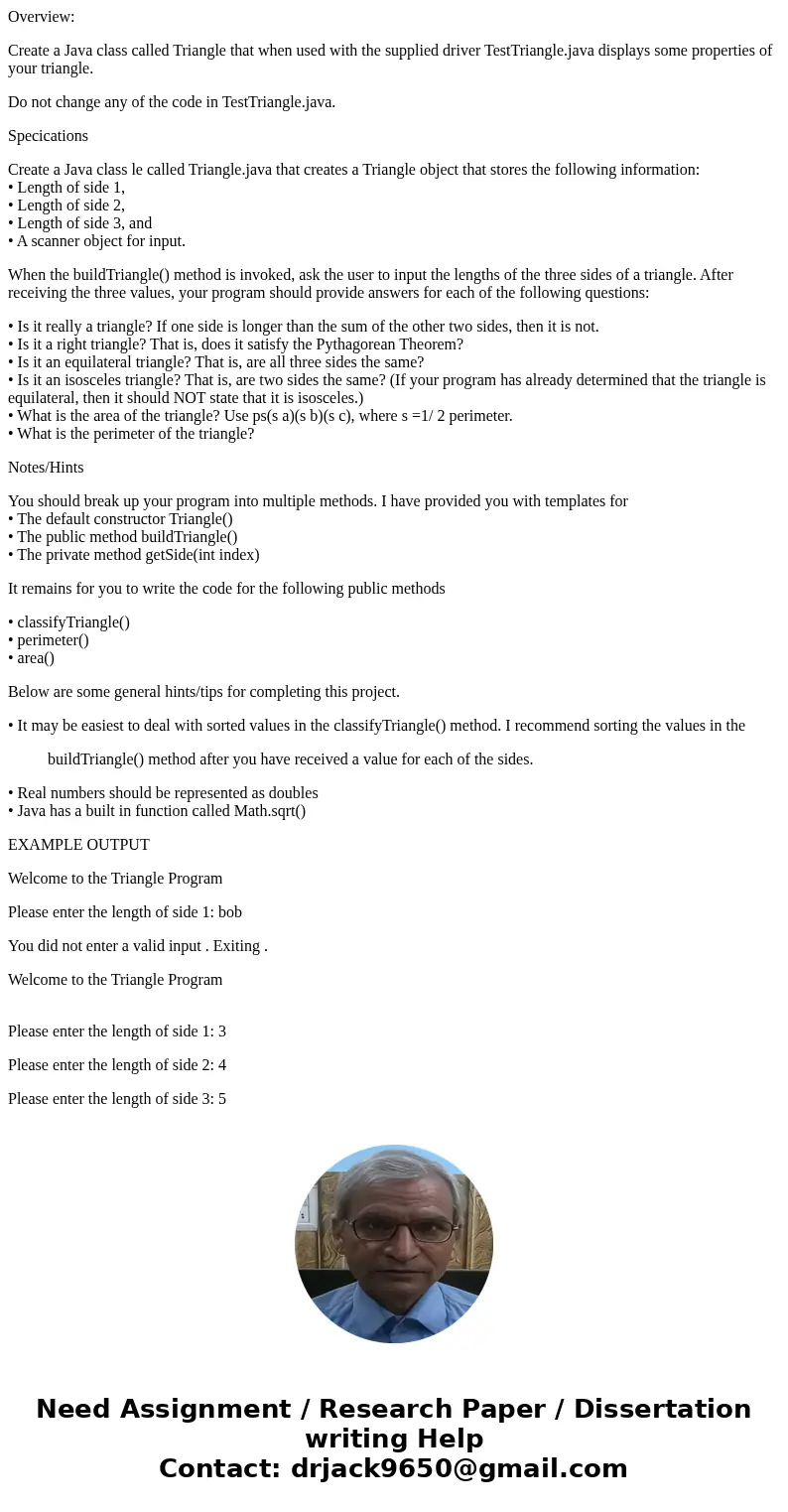 Overview: Create a Java class called Triangle that when used with the supplied driver TestTriangle.java displays some properties of your triangle. Do not change