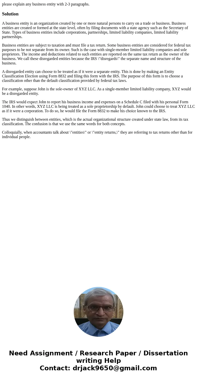 please explain any business entity with 2-3 paragraphs.SolutionA business entity is an organization created by one or more natural persons to carry on a trade o please explain any business entity with 2-3 paragraphs.SolutionA business entity is an organization created by one or more natural persons to carry on a trade o