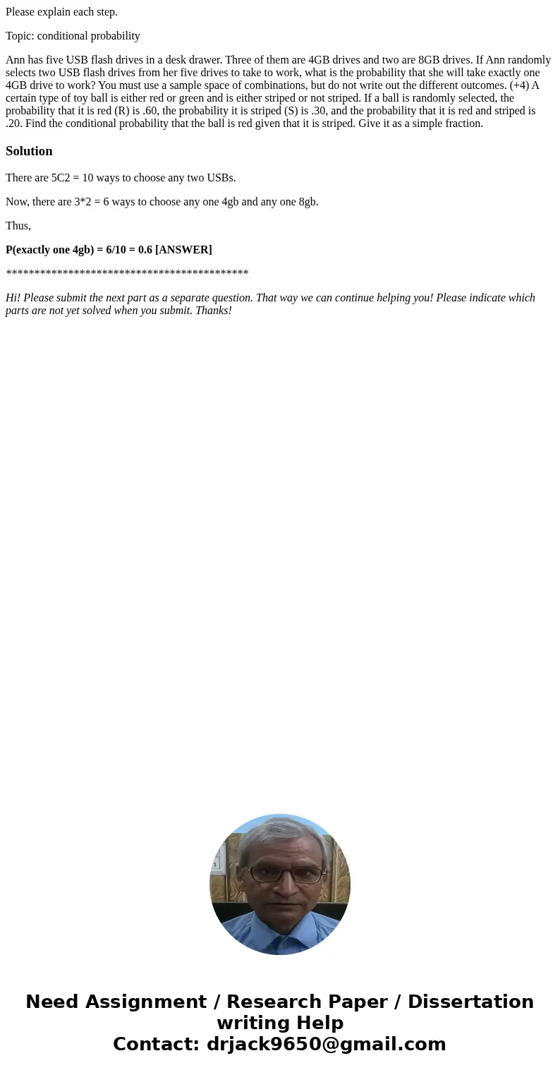 Please explain each step. Topic: conditional probability Ann has five USB flash drives in a desk drawer. Three of them are 4GB drives and two are 8GB drives. If Please explain each step. Topic: conditional probability Ann has five USB flash drives in a desk drawer. Three of them are 4GB drives and two are 8GB drives. If
