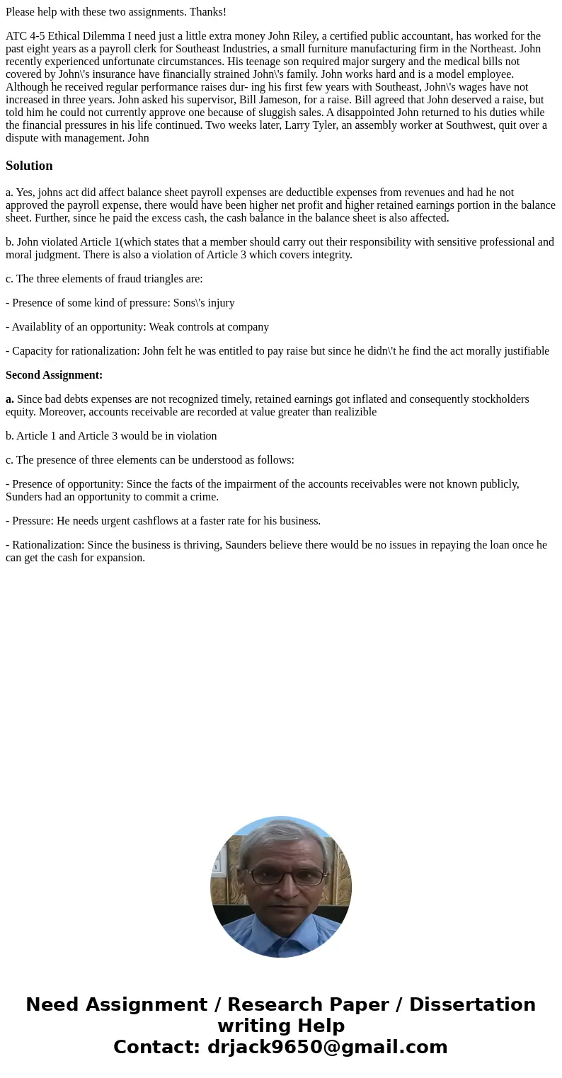 Please help with these two assignments. Thanks! ATC 4-5 Ethical Dilemma I need just a little extra money John Riley, a certified public accountant, has worked   Please help with these two assignments. Thanks! ATC 4-5 Ethical Dilemma I need just a little extra money John Riley, a certified public accountant, has worked