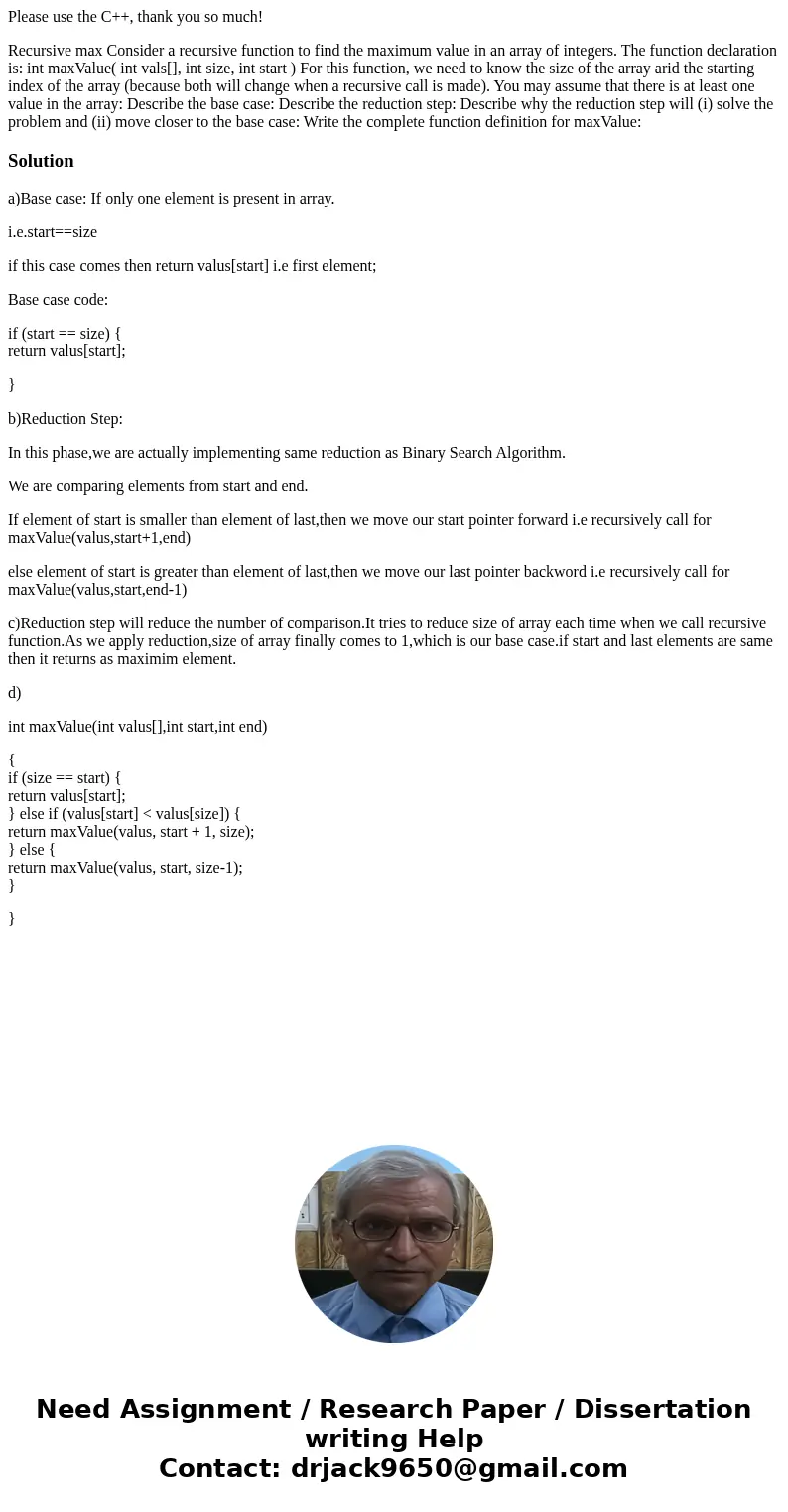 Please use the C++, thank you so much! Recursive max Consider a recursive function to find the maximum value in an array of integers. The function declaration i Please use the C++, thank you so much! Recursive max Consider a recursive function to find the maximum value in an array of integers. The function declaration i