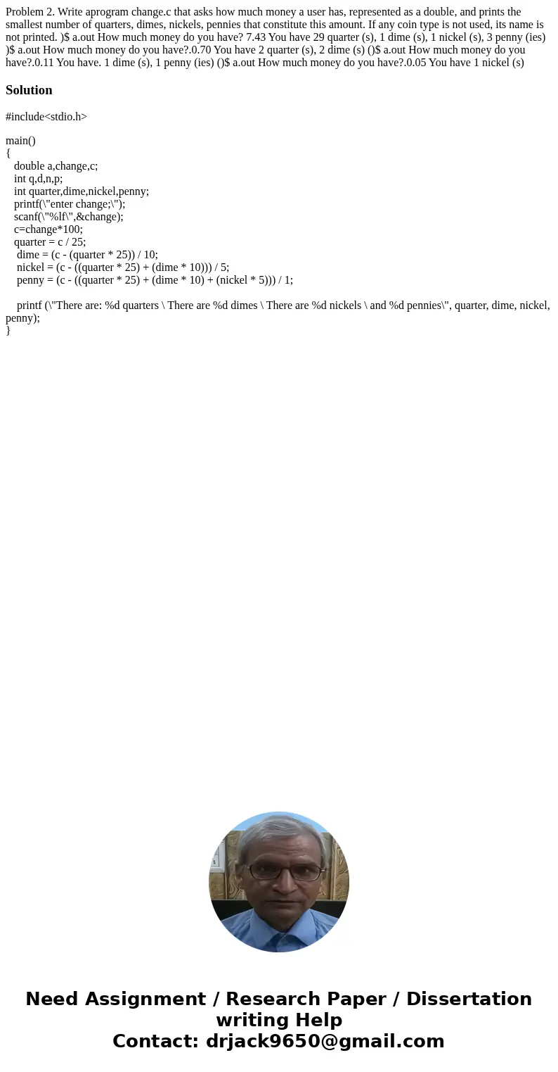  Problem 2. Write aprogram change.c that asks how much money a user has, represented as a double, and prints the smallest number of quarters, dimes, nickels, pe