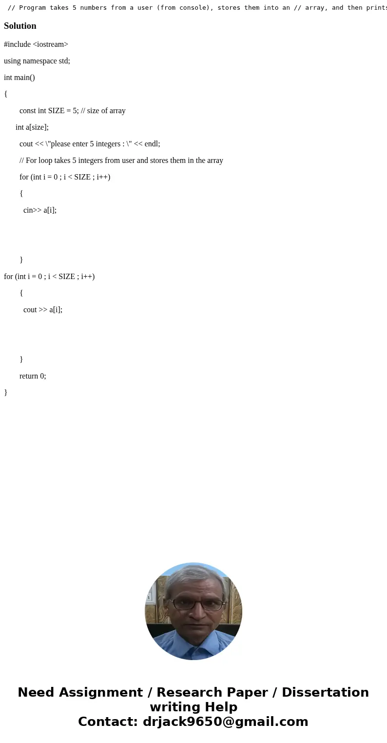  // Program takes 5 numbers from a user (from console), stores them into an // array, and then prints them to the screen (on the same line). // Add code to comp