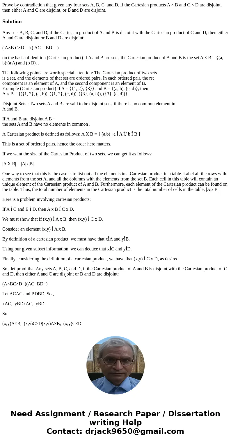 Prove by contradiction that given any four sets A, B, C, and D, if the Cartesian products A × B and C × D are disjoint, then either A and C are disjoint, or B a Prove by contradiction that given any four sets A, B, C, and D, if the Cartesian products A × B and C × D are disjoint, then either A and C are disjoint, or B a