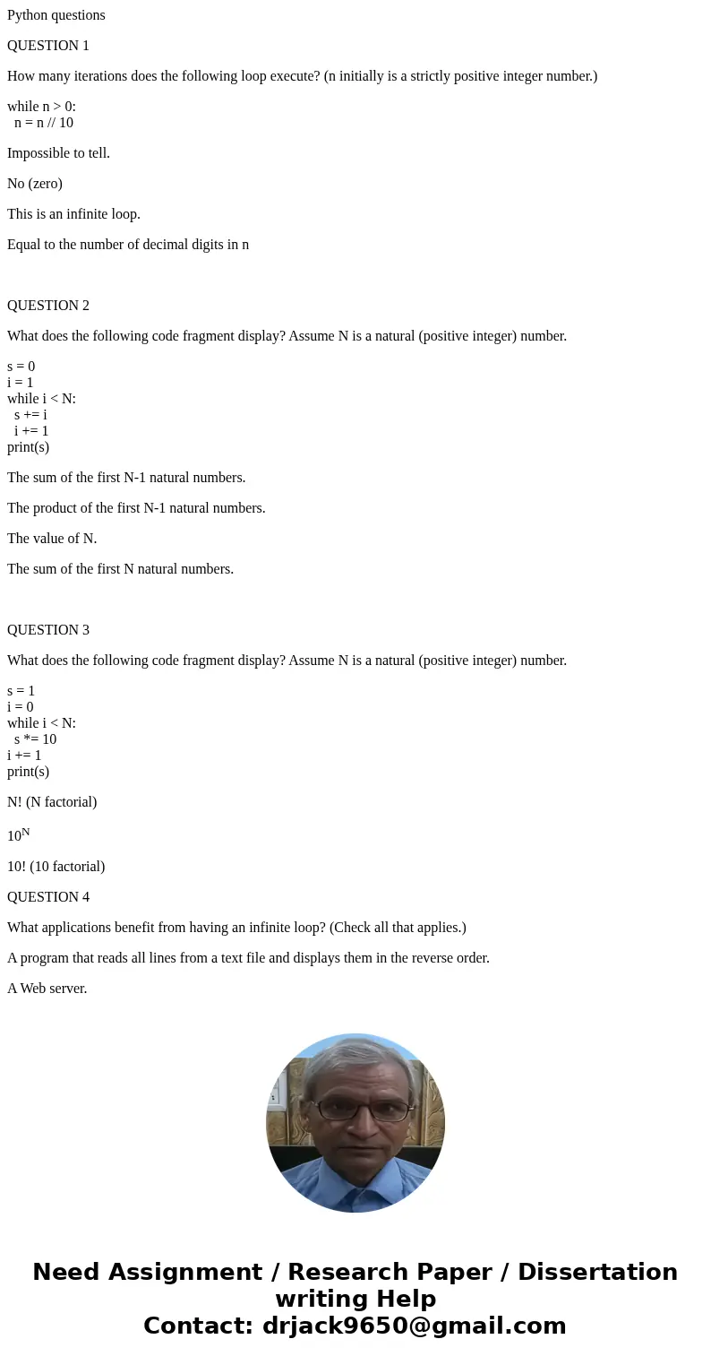 Python questions QUESTION 1 How many iterations does the following loop execute? (n initially is a strictly positive integer number.) while n > 0: n = n // 1