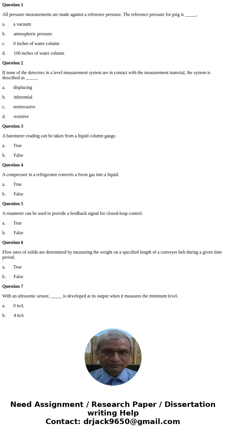 Question 1 All pressure measurements are made against a reference pressure. The reference pressure for psig is _____. a. a vacuum b. atmospheric pressure c. 0 i Question 1 All pressure measurements are made against a reference pressure. The reference pressure for psig is _____. a. a vacuum b. atmospheric pressure c. 0 i