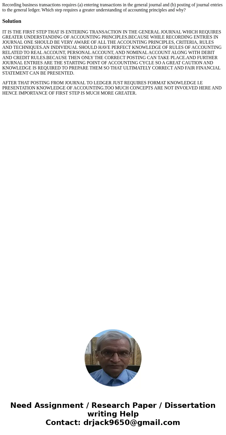 Recording business transactions requires (a) entering transactions in the general journal and (b) posting of journal entries to the general ledger. Which step   Recording business transactions requires (a) entering transactions in the general journal and (b) posting of journal entries to the general ledger. Which step