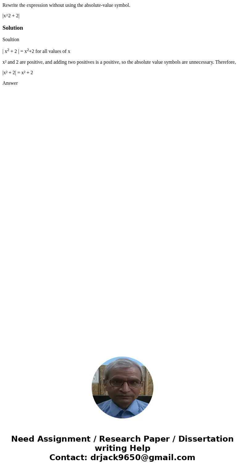Rewrite the expression without using the absolute-value symbol. |x^2 + 2|SolutionSoultion | x2 + 2 | = x2+2 for all values of x x² and 2 are positive, and addin