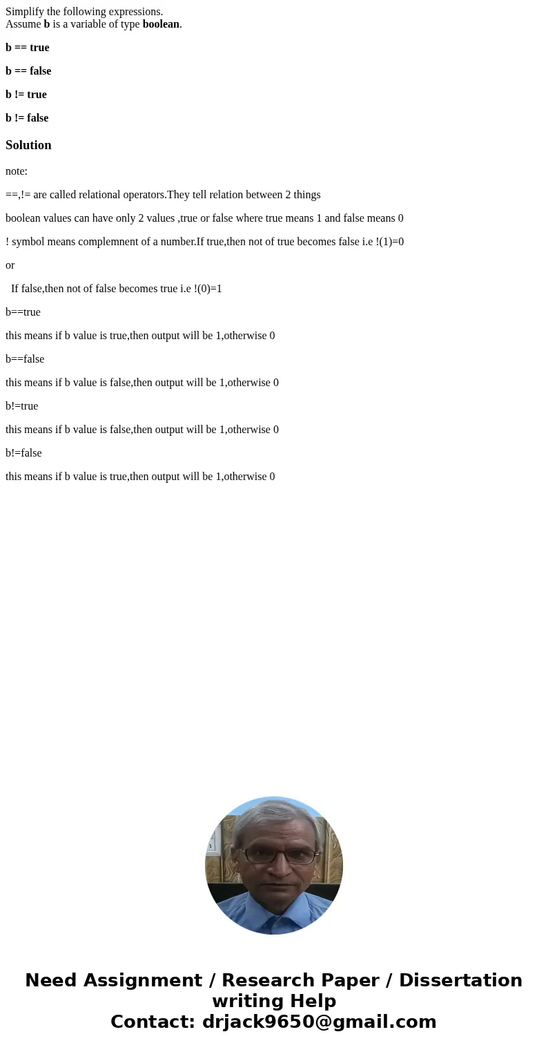 Simplify the following expressions. Assume b is a variable of type boolean. b == true b == false b != true b != falseSolutionnote: ==,!= are called relational o Simplify the following expressions. Assume b is a variable of type boolean. b == true b == false b != true b != falseSolutionnote: ==,!= are called relational o