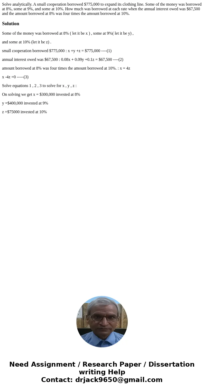 Solve analytically. A small cooperation borrowed $775,000 to expand its clothing line. Some of the money was borrowed at 8%, some at 9%, and some at 10%. How mu Solve analytically. A small cooperation borrowed $775,000 to expand its clothing line. Some of the money was borrowed at 8%, some at 9%, and some at 10%. How mu