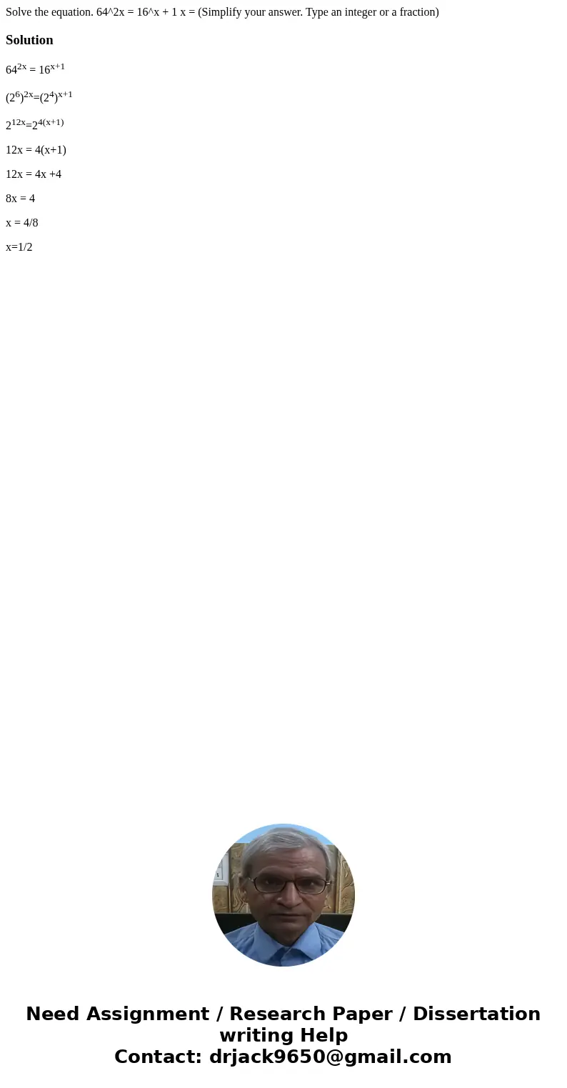 Solve the equation. 64^2x = 16^x + 1 x = (Simplify your answer. Type an integer or a fraction)Solution642x = 16x+1 (26)2x=(24)x+1 212x=24(x+1) 12x = 4(x+1) 12x  Solve the equation. 64^2x = 16^x + 1 x = (Simplify your answer. Type an integer or a fraction)Solution642x = 16x+1 (26)2x=(24)x+1 212x=24(x+1) 12x = 4(x+1) 12x